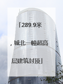289.9米，城北一幢超高层建筑封顶