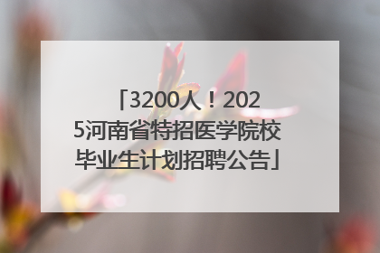 3200人！2025河南省特招医学院校毕业生计划招聘公告