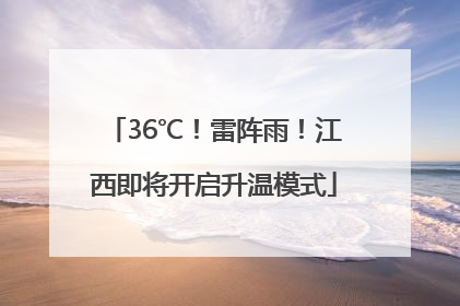 36℃！雷阵雨！江西即将开启升温模式