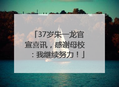 37岁朱一龙官宣喜讯，感谢母校：我继续努力！