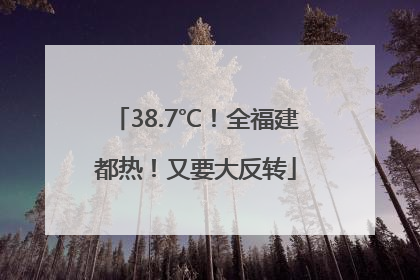 38.7℃！全福建都热！又要大反转