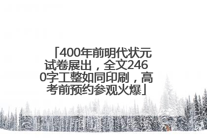 400年前明代状元试卷展出，全文2460字工整如同印刷，高考前预约参观火爆