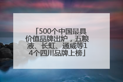 500个中国最具价值品牌出炉，五粮液、长虹、通威等14个四川品牌上榜