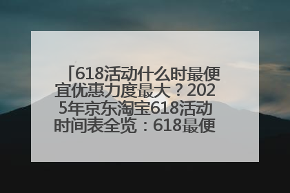 618活动什么时最便宜优惠力度最大？2025年京东淘宝618活动时间表全览：618最便宜最优惠选购攻略