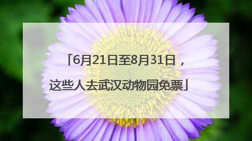 6月21日至8月31日，这些人去武汉动物园免票