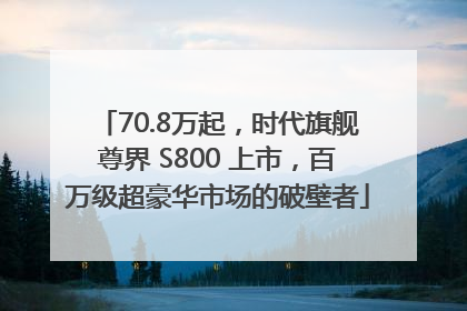70.8万起，时代旗舰尊界 S800 上市，百万级超豪华市场的破壁者