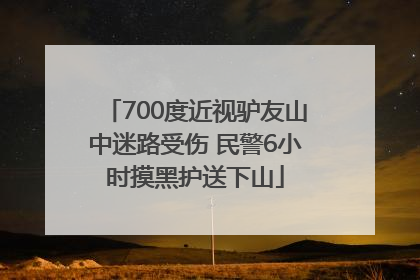 700度近视驴友山中迷路受伤 民警6小时摸黑护送下山