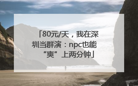 80元/天，我在深圳当群演：npc也能“爽”上两分钟