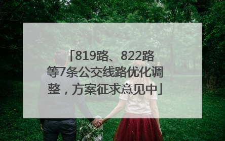 819路、822路等7条公交线路优化调整，方案征求意见中