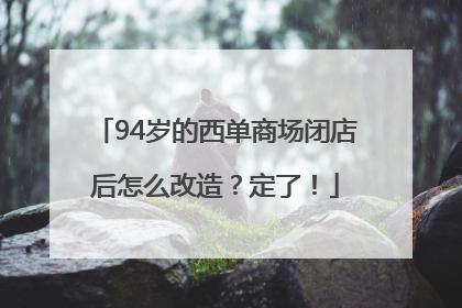 94岁的西单商场闭店后怎么改造？定了！