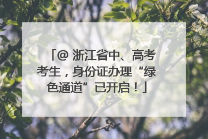 @ 浙江省中、高考考生，身份证办理“绿色通道”已开启！