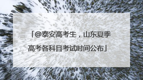 @泰安高考生，山东夏季高考各科目考试时间公布