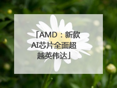 AMD：新款AI芯片全面超越英伟达