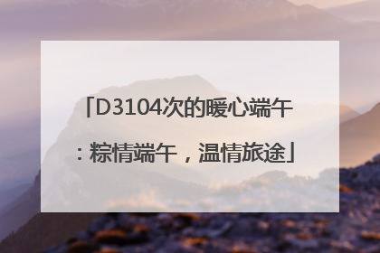 D3104次的暖心端午：粽情端午，温情旅途
