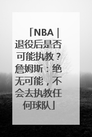 NBA｜退役后是否可能执教？詹姆斯：绝无可能，不会去执教任何球队