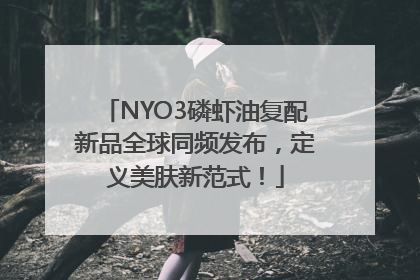 NYO3磷虾油复配新品全球同频发布，定义美肤新范式！